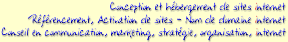 Conception et hébergement de sites internet; Référencement, Activation de sites - Nom de domaine internet; Conseil en communication, marketing, stratégie, organisation, internet